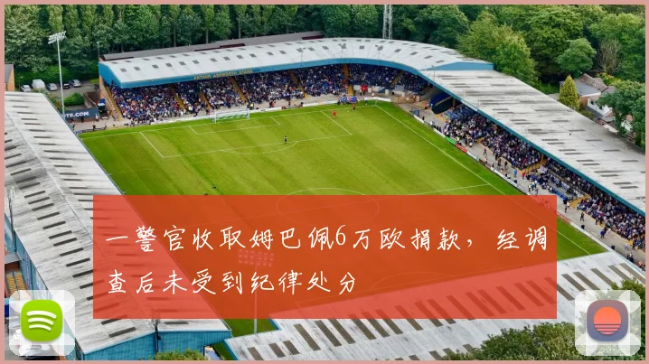 一警官收取姆巴佩6万欧捐款，经调查后未受到纪律处分
